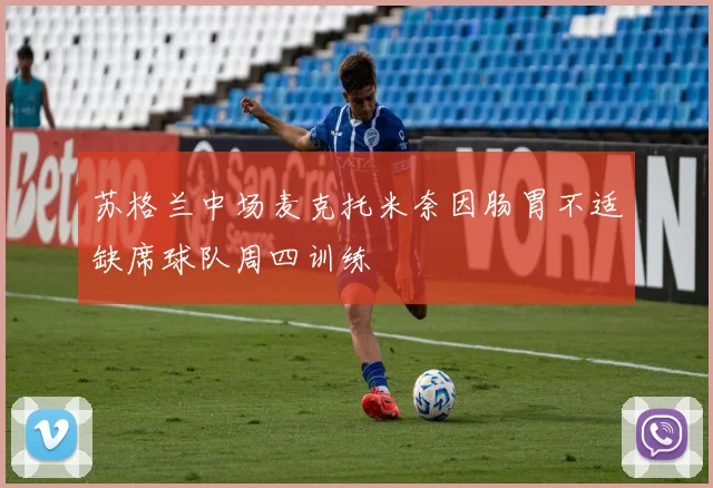 苏格兰中场麦克托米奈因肠胃不适缺席球队周四训练