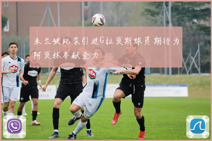 米兰破纪录引进G拉莫斯球员期待为阿莫林奉献全力