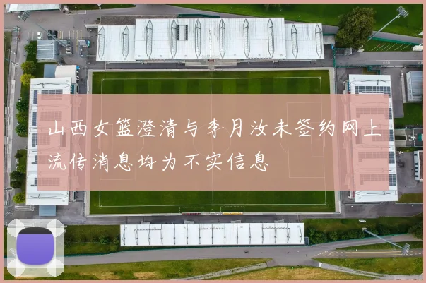 山西女篮澄清与李月汝未签约网上流传消息均为不实信息