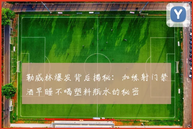 勒威林爆发背后揭秘：加练射门禁酒早睡不喝塑料瓶水的秘密