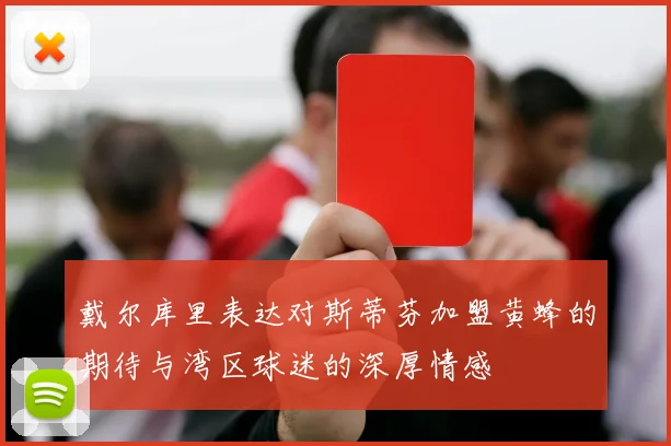 戴尔库里表达对斯蒂芬加盟黄蜂的期待与湾区球迷的深厚情感
