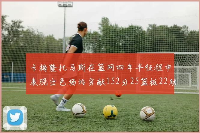 卡梅隆托马斯在篮网四年半征程中表现出色场均贡献152分25篮板22助攻