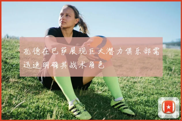 孔德在巴萨展现巨大潜力俱乐部需迅速明确其战术角色