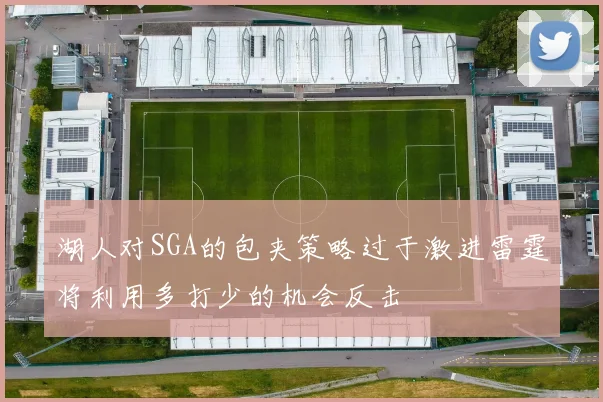 湖人对SGA的包夹策略过于激进雷霆将利用多打少的机会反击