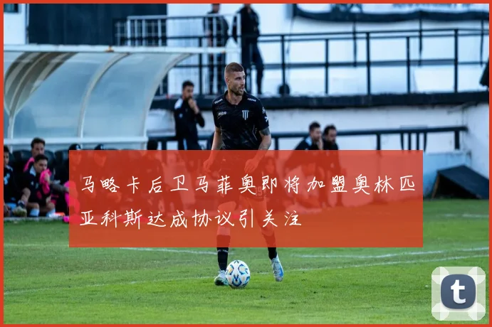 马略卡后卫马菲奥即将加盟奥林匹亚科斯达成协议引关注