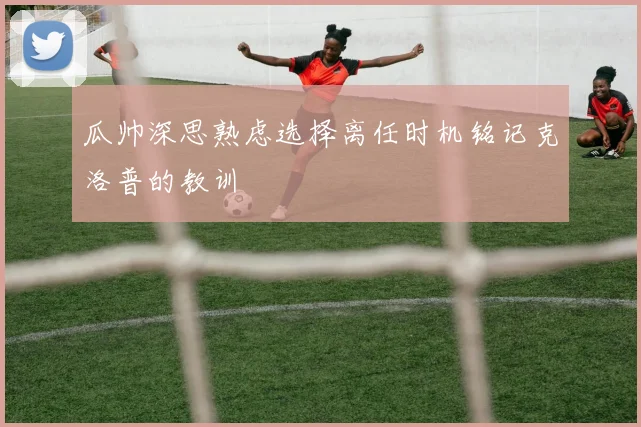 瓜帅深思熟虑选择离任时机铭记克洛普的教训