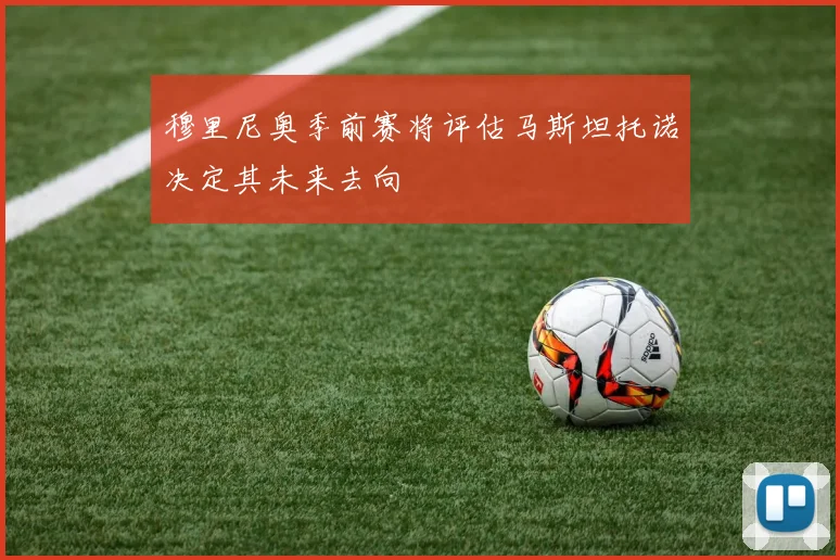 穆里尼奥季前赛将评估马斯坦托诺决定其未来去向