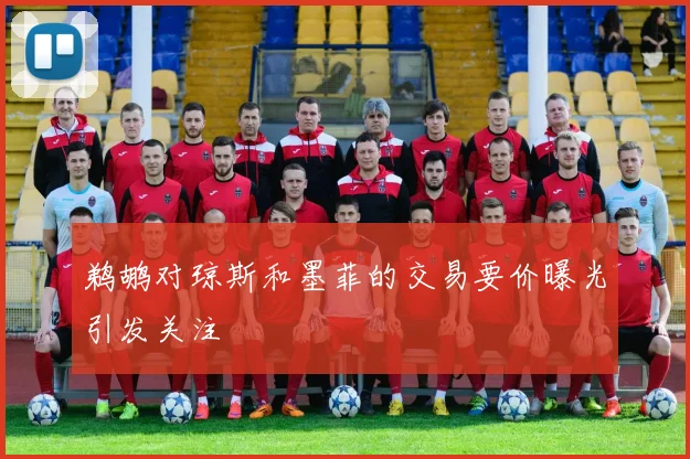 鹈鹕对琼斯和墨菲的交易要价曝光引发关注