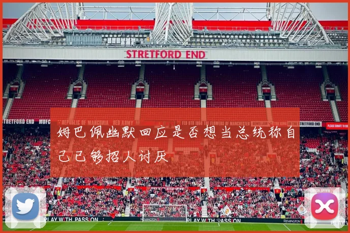 姆巴佩幽默回应是否想当总统称自己已够招人讨厌