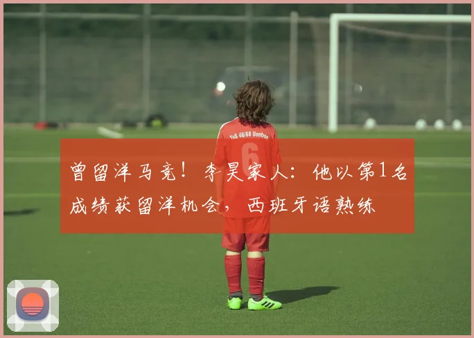 曾留洋马竞!李昊家人:他以第1名成绩获留洋机会,西班牙语熟练