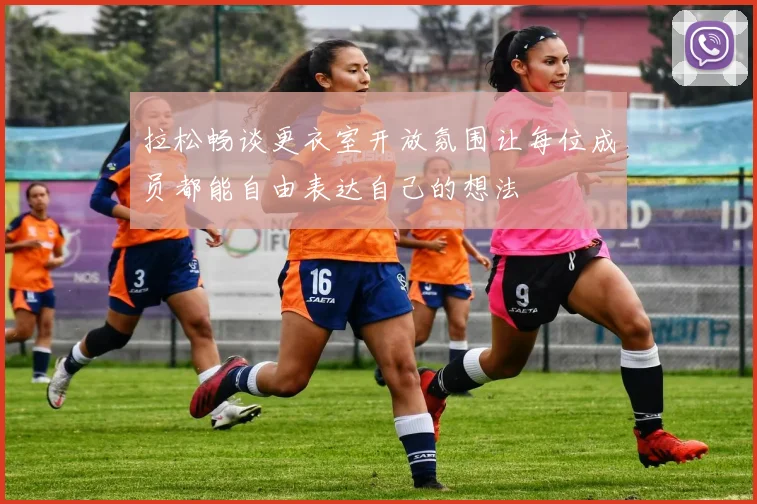 拉松畅谈更衣室开放氛围让每位成员都能自由表达自己的想法