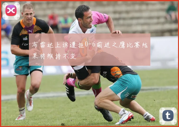 布雷达上诉遭拒0-6前进之鹰比赛结果将维持不变