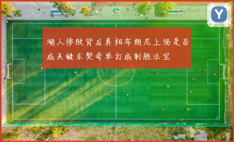 湖人惨败背后真相布朗尼上场是否成关键东契奇单打成制胜法宝